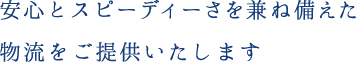 安心とスピーディーさを兼ね備えた物流をご提供いたします