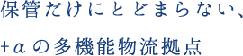 保管だけにとどまらない、+αの多機能物流拠点